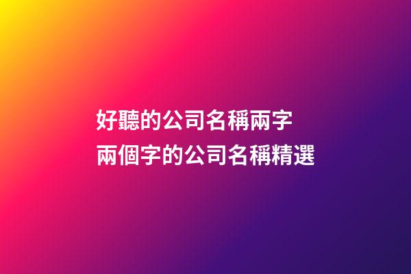 好聽的公司名稱兩字 兩個字的公司名稱精選-第1張-公司起名-玄機派